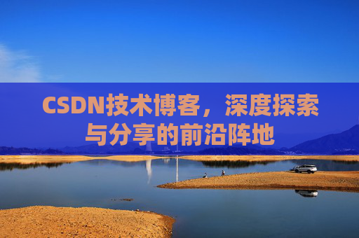 CSDN技术博客，深度探索与分享的前沿阵地